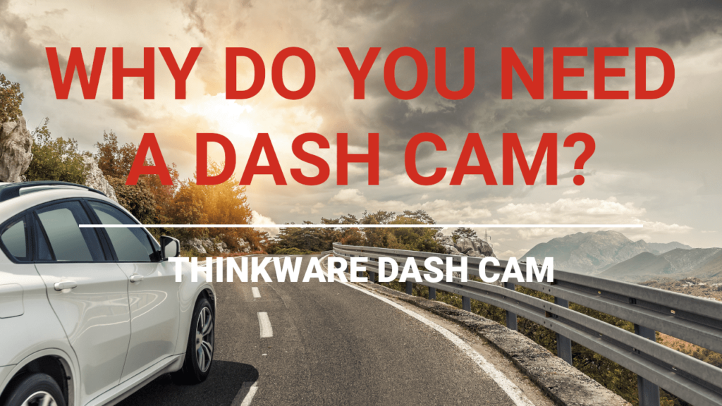 Thinkware Dash Cam Why Do You Need A Dash Cam